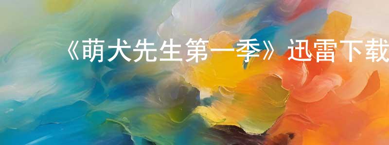 陈婉妍发布《萌犬先生第一季》迅雷下载/在线观看-都市情感-美剧天堂